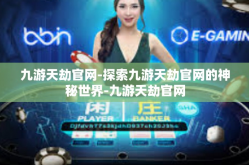 九游天劫官网-探索九游天劫官网的神秘世界-九游天劫官网