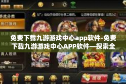 免费下载九游游戏中心app软件-免费下载九游游戏中心APP软件—探索全新游戏体验的新天地-免费下载九游游戏中心app软件