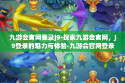九游会官网登录j9-探索九游会官网，J9登录的魅力与体验-九游会官网登录j9
