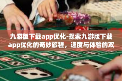 九游版下载app优化-探索九游版下载app优化的奇妙旅程，速度与体验的双重提升-九游版下载app优化
