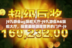j9九游会ag旗舰大厅-J9九游会AG旗舰大厅，探索最新游戏世界的门户-j9九游会ag旗舰大厅