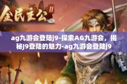 ag九游会登陆j9-探索AG九游会，揭秘J9登陆的魅力-ag九游会登陆j9