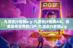 九游会j9官网a g-九游会J9官网AG，探索游戏世界的门户-九游会j9官网a g