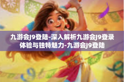 九游会J9登陆-深入解析九游会J9登录体验与独特魅力-九游会J9登陆