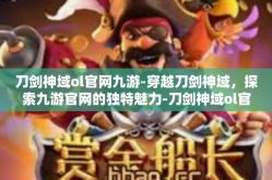 刀剑神域ol官网九游-穿越刀剑神域，探索九游官网的独特魅力-刀剑神域ol官网九游