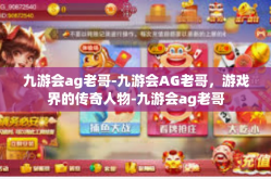 九游会ag老哥-九游会AG老哥，游戏界的传奇人物-九游会ag老哥