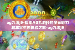ag九游J9-探索AG九游J9的多元魅力和丰富生态体验之旅-ag九游J9