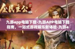 九游app电脑下载-九游APP电脑下载指南，一站式游戏娱乐新体验-九游app电脑下载
