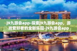 j9九游会app-探索j9九游会app，游戏爱好者的全新乐园-j9九游会app