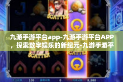 九游手游平台app-九游手游平台APP，探索数字娱乐的新纪元-九游手游平台app