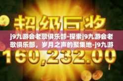 j9九游会老歌俱乐部-探索j9九游会老歌俱乐部，岁月之声的聚集地-j9九游会老歌俱乐部