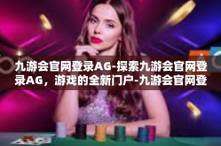 九游会官网登录AG-探索九游会官网登录AG，游戏的全新门户-九游会官网登录AG