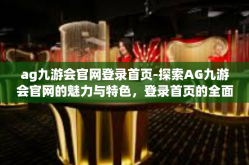 ag九游会官网登录首页-探索AG九游会官网的魅力与特色，登录首页的全面解析-ag九游会官网登录首页