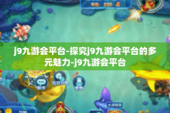 j9九游会平台-探究j9九游会平台的多元魅力-j9九游会平台