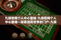 九游官网个人中心登陆-九游官网个人中心登陆—探索游戏世界的门户-九游官网个人中心登陆