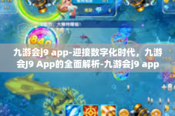 九游会j9 app-迎接数字化时代，九游会J9 App的全面解析-九游会j9 app