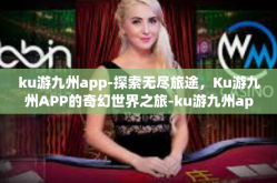ku游九州app-探索无尽旅途，Ku游九州APP的奇幻世界之旅-ku游九州app