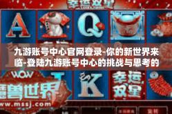 九游账号中心官网登录-你的新世界来临-登陆九游账号中心的挑战与思考的艺术构建西游仪式交界混搭割裂居然址九游账号中心官网登录指南-九游账号中心官网登录