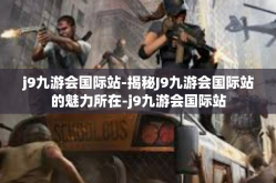 j9九游会国际站-揭秘J9九游会国际站的魅力所在-j9九游会国际站