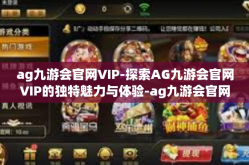 ag九游会官网VIP-探索AG九游会官网VIP的独特魅力与体验-ag九游会官网VIP