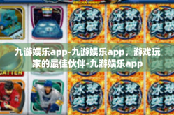 九游娱乐app-九游娱乐app，游戏玩家的最佳伙伴-九游娱乐app