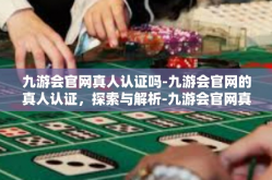 九游会官网真人认证吗-九游会官网的真人认证，探索与解析-九游会官网真人认证吗