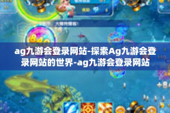 ag九游会登录网站-探索Ag九游会登录网站的世界-ag九游会登录网站
