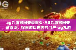 ag九游官网登录首页-AG九游官网登录首页，探索游戏世界的门户-ag九游官网登录首页