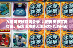 九游网页版官网登录-九游网页版官网登录，探索游戏的无限魅力-九游网页版官网登录