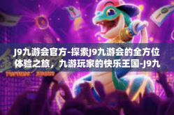 J9九游会官方-探索J9九游会的全方位体验之旅，九游玩家的快乐王国-J9九游会官方
