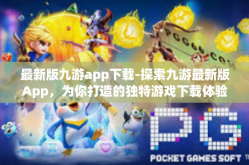 最新版九游app下载-探索九游最新版App，为你打造的独特游戏下载体验文章-最新版九游app下载