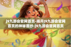 j9九游会官网首页-揭开J9九游会官网首页的神秘面纱-j9九游会官网首页