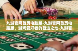 九游官网首页电脑版-九游官网首页电脑版，游戏爱好者的首选之地-九游官网首页电脑版
