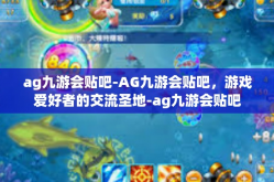 ag九游会贴吧-AG九游会贴吧，游戏爱好者的交流圣地-ag九游会贴吧