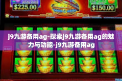 j9九游备用ag-探索j9九游备用ag的魅力与功能-j9九游备用ag