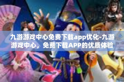 九游游戏中心免费下载app优化-九游游戏中心，免费下载APP的优质体验与优化-九游游戏中心免费下载app优化