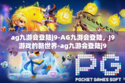 ag九游会登陆j9-AG九游会登陆，J9游戏的新世界-ag九游会登陆j9