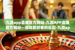 九游app直播官方网站-九游APP直播官方网站—游戏爱好者的乐园-九游app直播官方网站