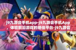 j9九游会手机app-J9九游会手机App，体验前沿游戏的绝佳平台-j9九游会手机app