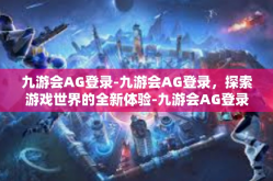 九游会AG登录-九游会AG登录，探索游戏世界的全新体验-九游会AG登录