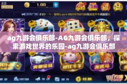 ag九游会俱乐部-AG九游会俱乐部，探索游戏世界的乐园-ag九游会俱乐部