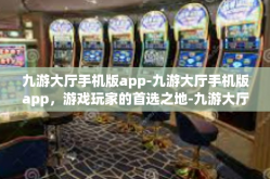 九游大厅手机版app-九游大厅手机版app，游戏玩家的首选之地-九游大厅手机版app