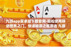 九游app安卓版下载官网-轻松使用移动世界之门，快速畅游之框首选 九游app安卓版下载官网』九游app安卓版下载官网