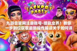 九游会官网注册账号-接轨业界！教你一步到位获取最新操作解读关于如何详细又负责任在九游会官网上进行账户注册—解锁你的游戏之旅新篇章！九游会官网注册账号