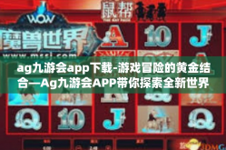 ag九游会app下载-游戏冒险的黄金结合—Ag九游会APP带你探索全新世界-ag九游会app下载