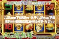 九游app下载版ios-关于九游App下载版的IOS使用指南及体验分享-九游app下载版ios