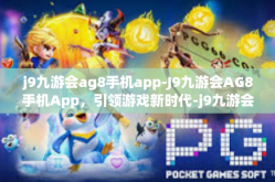 j9九游会ag8手机app-J9九游会AG8手机App，引领游戏新时代-j9九游会ag8手机app