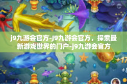 j9九游会官方-J9九游会官方，探索最新游戏世界的门户-j9九游会官方