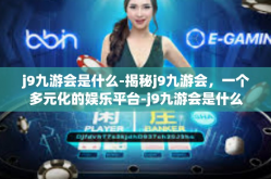 j9九游会是什么-揭秘j9九游会，一个多元化的娱乐平台-j9九游会是什么
