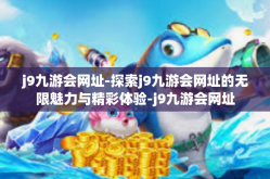 j9九游会网址-探索j9九游会网址的无限魅力与精彩体验-j9九游会网址